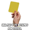 UNA MAS Y TE BOTAMOS
POR TOXICO.