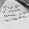 DICEN QUE LAS MEJORES PERSONAS LLEGAN SIN BUSCARLAS ~