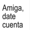 Amiga, date cuenta