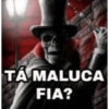 TÁ MALUCA FIA?