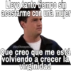 Llevo tanto tiempo sin acostarme con una mujer @SoyChooqomil Que creo que me está volviendo a crecer la virginidad