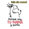feliz dia mamá Porque soy, TU MAMA y punto.