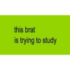 this brat is trying to study