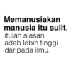 Memanusiakan manusia itu sulit. itulah alasan adab lebih tinggi daripada ilmu.