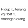 Hidup itu tenang, yg ribet itu omongan orang.