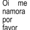 Oi me namora por favor