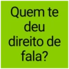 Quem te deu direito de fala?