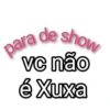para de show vc não é Xuxa