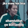 jika orang lain bisa alhamdulillah gw ikut seneng