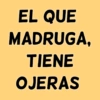 EL QUE MADRUGA, TIENE OJERAS