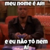 meu nome é ARI e eu nÃO TÔ nem AÍ