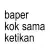 baper kok sama ketikan
