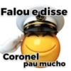 Falou e disse Coronel pau mucho