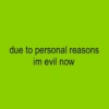 due to personal reasons im evil now