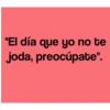 "El día que yo no te joda, preocupate".