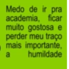 Medo de ir pra academia, ficar muito gostosa e perder meu traço mais importante, a humildade