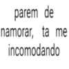 parem de namorar, ta me incomodando