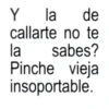 Y la de callarte no te la sabes? Pinche vieja insoportable.