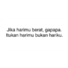 Jika harimu berat, gapapa. Itukan harimu bukan hariku.