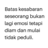 Batas kesabaran seseorang bukan lagi emosi tetapi diam dan mulai tidak peduli.