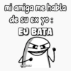 mi amiga me habla de su ex yo: EU BATA FLORKSITAY