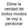 Dime la verdad de todos modos te voy a perdonar