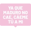YA QUE MADURO NO CAE, CÁEME TU A MI