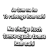 Jo tum na ho To rahenge hum nahi Na chaiye kuch tumse zyada tumse kam nahi