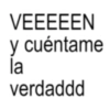 VEEEEEN y cuéntame la verdaddd