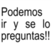 Podemos ir y se lo preguntas!!
