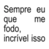 Sempre eu que me fodo, incrível isso