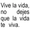 no Vive la vida, dejes que la vida te viva.
