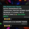 Piña Tecnico Imss Tijuana ESTOY ENAMORADO DEL JONATHAN, POR ESO QUIERO QUE REGRESE A TIJUANA, NO LO OCULTO MAS @ John Peña NIETO 3 8:01 p.m. CHINGUEN A SU MADRE TODOS 8:02 p.m. O