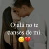 Ojalá no te canses de mi.