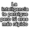 La inteligencia te persigue pero tú eres más rápido