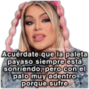 Acuérdate que la paleta payaso siempre está sonriendo, pero con el palo muy adentro porque sufre