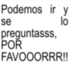 Podemos ir y se preguntasss, POR lo FAVOOORRR!!