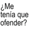¿Me tenía que ofender?