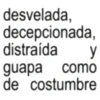desvelada, decepcionada, distraída y guapa como de costumbre