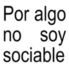 Por algo no soy sociable