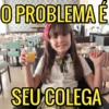 O PROBLEMA É SEU COLEGA