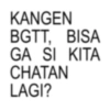 KANGEN BGTT, BISA GA SI KITA CHATAN LAGI?