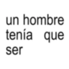 un hombre tenía que ser