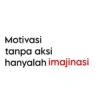 Motivasi tanpa aksi hanyalah imajinasi