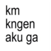 km kngen aku ga