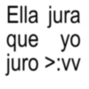 Ella jura que yo juro >:vv