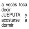 a veces toca decir JUEPUTA y acostarse a dormir