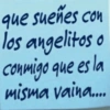 que sueñes con los angelitos o conmigo que es la misma vaina....