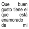 Que buen gusto tiene el enamorado que de está mi