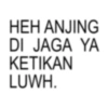 HEH ANJING DI JAGA YA KETIKAN LUWH.